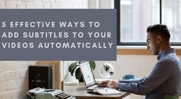 5 Effective Ways To Add Subtitles To Your Videos Automatically